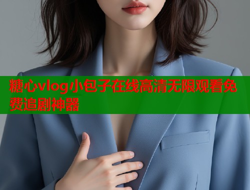 糖心vlog小包子在线高清无限观看免费追剧神器