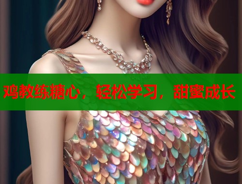 鸡教练糖心,轻松学习,甜蜜成长 鸡教练糖心,轻松学习,甜蜜成长