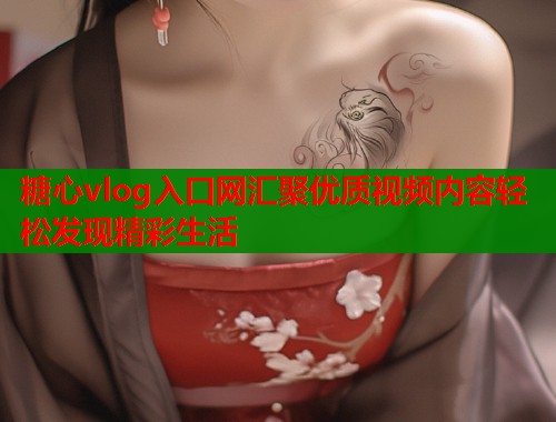糖心vlog入口网汇聚优质视频内容轻松发现精彩生活 糖心vlog入口网汇聚优质视频内容轻松发现精彩生活