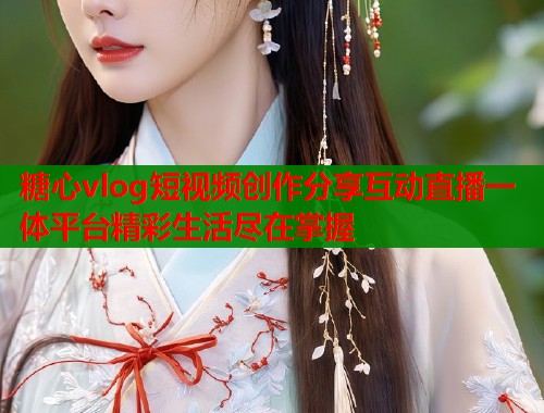 糖心vlog短视频创作分享互动直播一体平台精彩生活尽在掌握