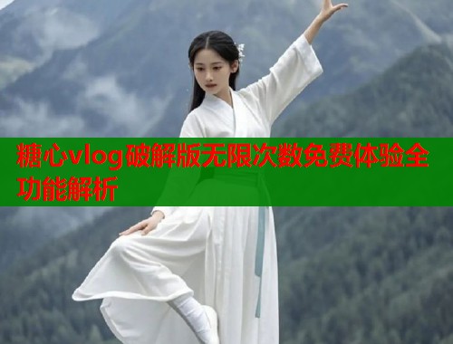 糖心vlog破解版无限次数免费体验全功能解析